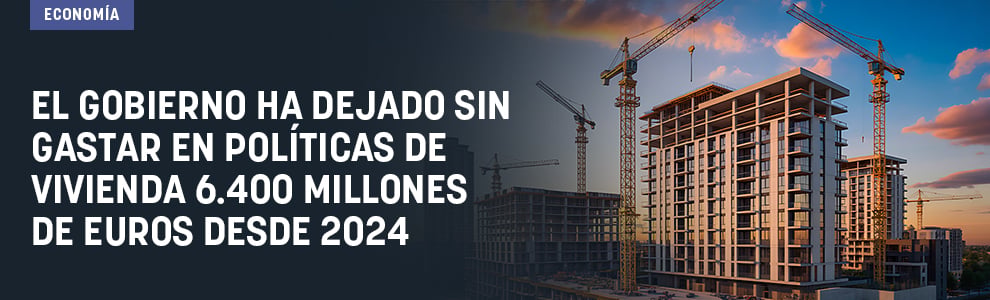 El Gobierno ha dejado sin gastar en políticas de vivienda 6.400 millones de euros desde 2024