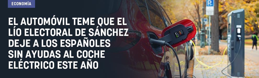 El automóvil teme que el lío electoral de Sánchez deje a los españoles sin ayudas al coche eléctrico este año