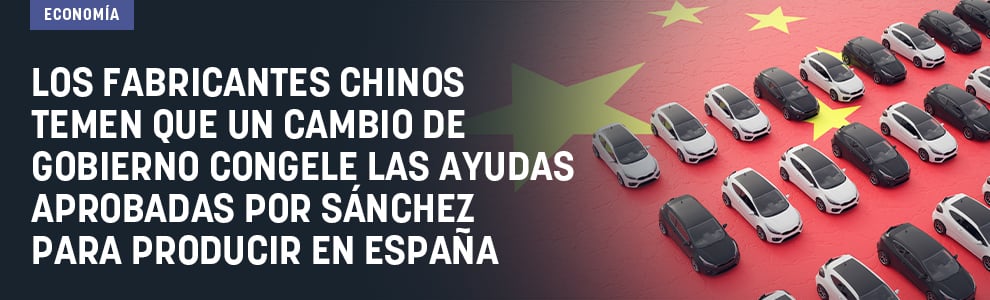 Los fabricantes chinos temen que un cambio de Gobierno congele las ayudas aprobadas por Sánchez para producir en España